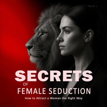 Secrets of Female Seduction: How to Attract a Woman the Right Way: Learn How to Flirt with Women, Understand Their Psychology, and Create Real Attraction in an Intelligent Way
