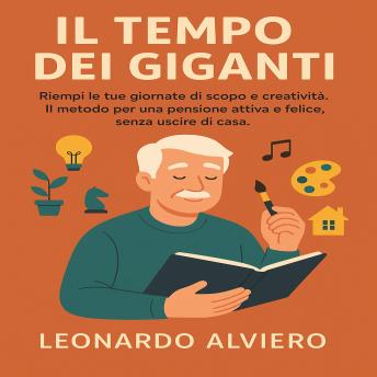 [Italian] - IL Tempo dei Giganti: Riempi le tue giornate di scopo e creatività. Il metodo per una pensione attiva e felice, senza uscire di casa.