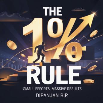 The 1% Rule: Small Efforts, Massive Results: Build Better Habits, Stay Consistent, and Achieve Extraordinary Success