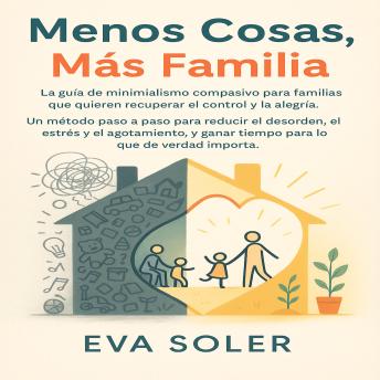 [Spanish] - Menos Cosas, Más Familia: La guía de minimalismo compasivo para familias que quieren recuperar el control y la alegría. Un método paso a paso para reducir el desorden, el estrés y el agotamiento, y ganar tiempo para