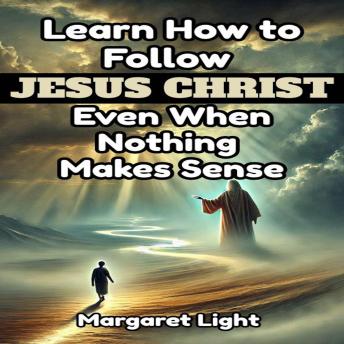 Learn How to Follow Jesus Christ Even When Nothing Makes Sense.