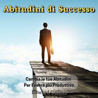 [Italian] - Abitudini di Successo. Cambia le tue abitudini per essere più produttivo, migliorare la tua disciplina, potenziare la concentrazione e la gestione magistrale del tempo