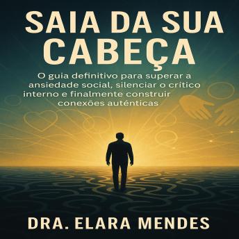 [Portuguese] - Saia da Sua Cabeça: O guia definitivo para superar a ansiedade social, silenciar o crítico interno e finalmente construir conexões autênticas.