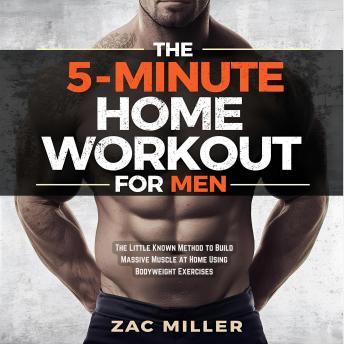 The 5-Minute Home Workout for Men: The Little-Known Method to Build Massive Muscle at Home Using Bodyweight Exercises
