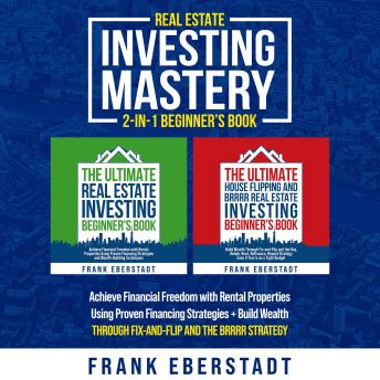 Real Estate Investing Mastery 2-in-1 Beginner's Book: Achieve Financial Freedom with Rental Properties Using Proven Financing Strategies + Build Wealth Through Fix-and-Flip and the BRRRR Strategy