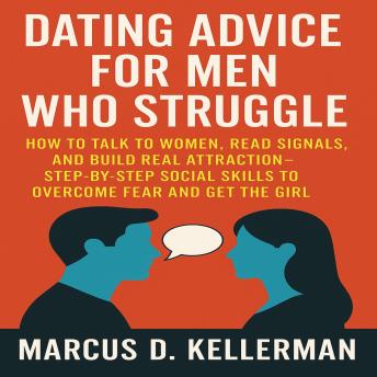 Dating Advice for Men Who Struggle: How to Talk to Women, Read Signals, and Build Real Attraction—Step-by-Step Social Skills to Overcome Fear and Get the Girl