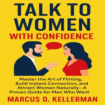 Talk to Women with Confidence: Master the Art of Flirting, Build Instant Connection, and Attract Women Naturally—A Proven Guide for Men Who Want Results