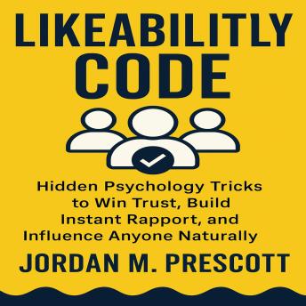 Likeability Code: Hidden Psychology Tricks to Win Trust, Build Instant Rapport, and Influence Anyone Naturally
