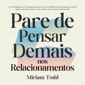 [Portuguese] - Pare de Pensar Demais nos Relacionamentos: Um Guia Baseado em Psicologia para Acabar com a Ansiedade Amorosa, Recuperar a Paz de Espírito e Se Sentir Seguro no Amor—Mesmo que Já Tenha Tentado de Tudo