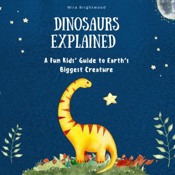 Dinosaurs Explained The Ultimate Kids’ Guide to Prehistoric Giants