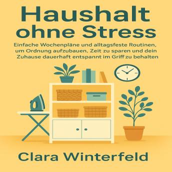 [German] - Haushalt ohne Stress: Einfache Wochenpläne und alltagsfeste Routinen, um Ordnung aufzubauen, Zeit zu sparen und dein Zuhause dauerhaft entspannt im Griff zu behalten