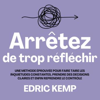 [French] - Arrêtez de trop réfléchir: Une méthode éprouvée pour faire taire les inquiétudes constantes, prendre des décisions claires et enfin reprendre le contrôle