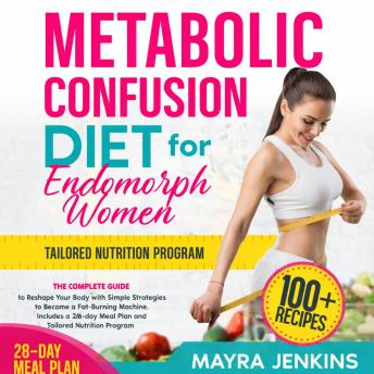 Metabolic Confusion Diet for Endomorph Women: The Complete Guide to Reshape Your Body with Simple Strategies to Become a Fat-Burning Machine. Includes a 28-day Meal Plan and Tailored Nutrition Program.
