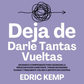 [Spanish] - Deja de Darle Tantas Vueltas: Un Marco Comprobado para Silenciar la Preocupación Constante, Tomar Decisiones Claras y Finalmente Volver a Sentirte en Control