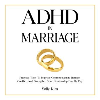 ADHD in Marriage: Practical Tools to Improve Communication, Reduce Conflict, and Strengthen Your Relationship Day by Day