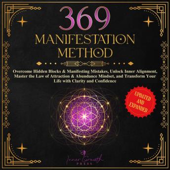 The 369 Manifestation Method: Overcome Hidden Blocks & Manifesting Mistakes, Unlock Inner Alignment, Master the Law of Attraction & Abundance Mindset, and Transform Your Life with Clarity and Confidence