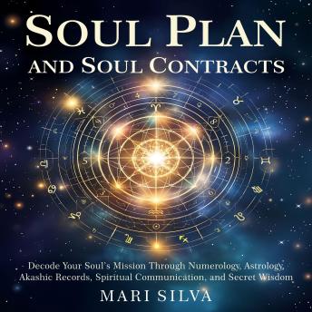 Soul Plan and Soul Contracts: Decode Your Soul’s Mission Through Numerology, Astrology, Akashic Records, Spiritual Communication, and Secret Wisdom