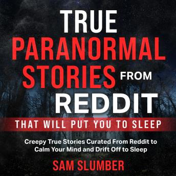 True Paranormal Stories From Reddit That Will Put You to Sleep: Creepy True Stories Curated From Reddit to Calm Your Mind and Drift Off to Sleep