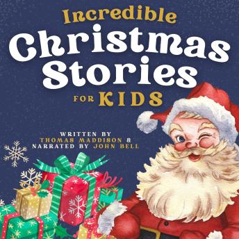 Incredible Christmas Stories for Kids: 10 Festive Tales for Children about Family, Love, Belief, Kindness & Other Important Morals