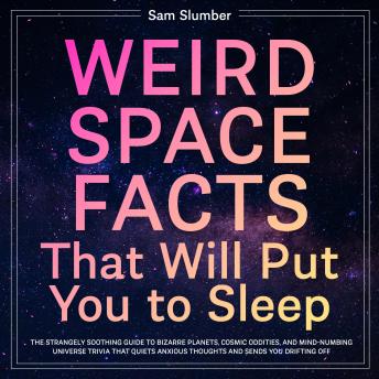 Weird Space Facts That Will Put You to Sleep: The Strangely Soothing Guide to Bizarre Planets, Cosmic Oddities, and Mind-Numbing Universe Trivia That Quiets Anxious Thoughts and Sends You Drifting Off