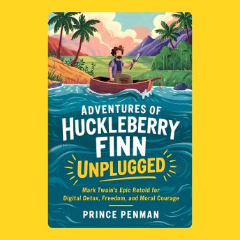Adventures of Huckleberry Finn Unplugged: Mark Twain’s Epic Retold for Digital Detox, Freedom, and Moral Courage