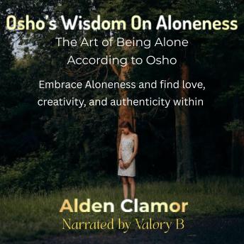 Osho's Wisdom on Aloneness: The Art of Being Alone According to Osho: The Art of Being Alone According to Osho. Embrace Aloneness and find love, creativity, and authenticity within
