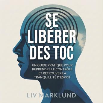 [French] - Se libérer des TOC: Un guide pratique pour reprendre le contrôle et retrouver la tranquillité d'esprit