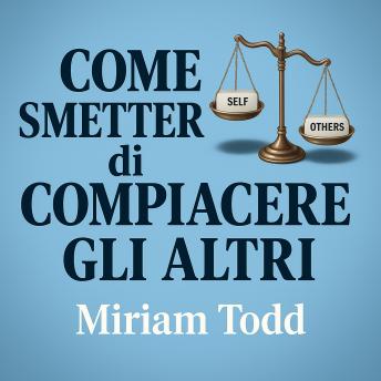 [Italian] - Come Smettere di Compiacere gli Altri: Conquista Fiducia Autentica e Libertà con Strumenti Scientificamente Provati in Meno di 30 Giorni