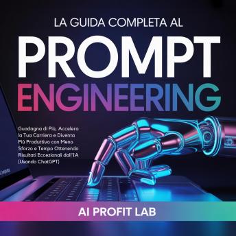 [Italian] - La Guida Completa al Prompt Engineering: Guadagna di Più, Accelera la Tua Carriera e Diventa Più Produttivo con Meno Sforzo e Tempo Ottenendo Risultati Eccezionali dall'IA (Usando ChatGPT)