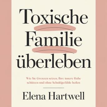 [German] - Toxische Familie überleben: Wie Sie Grenzen setzen, Ihre innere Ruhe schützen und ohne Schuldgefühle heilen