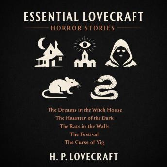 Essential Lovecraft Horror Stories: The Dreams in the Witch House, The Haunter of the Dark, The Rats in the Walls, The Festival, and The Curse of Yig