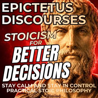 Stoicism for Better Decisions – Stay Calm and Stay in Control with Epictetus Discourses (Practical Stoic Philosophy, British Narration)