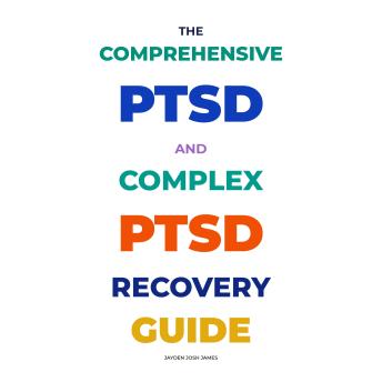 THE COMPREHENSIVE PTSD AND COMPLEX PTSD RECOVERY GUIDE
