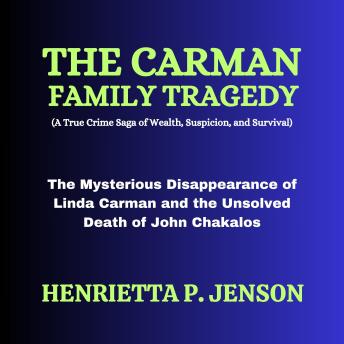 The Carman Family Tragedy (A True Crime Saga of Wealth, Suspicion, and Survival): The Mysterious Disappearance of Linda Carman and the Unsolved Death of John Chakalos