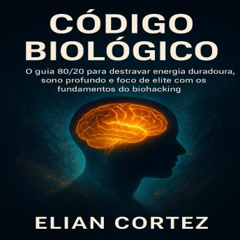 [Portuguese] - Código Biológico: O guia 80/20 para destravar energia duradoura, sono profundo e foco de elite com os fundamentos do biohacking