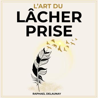 [French] - Lâcher Prise: Méthode complète pour apaiser le mental, libérer le passé et vivre plus léger