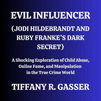 Evil Influencer (Jodi Hildebrandt and Ruby Franke’s Dark Secret): A Shocking Exploration of Child Abuse, Online Fame, and Manipulation in the True Crime World