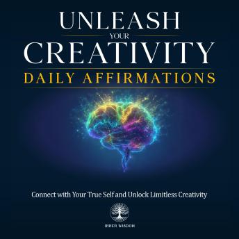 Unleash Your Creativity Daily Affirmations: Connect with Your True Self and Unlock Limitless Creativity