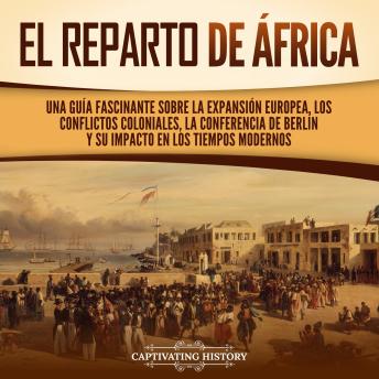 [Spanish] - El reparto de África: Una guía fascinante sobre la expansión europea, los conflictos coloniales, la Conferencia de Berlín y su impacto en los tiempos modernos
