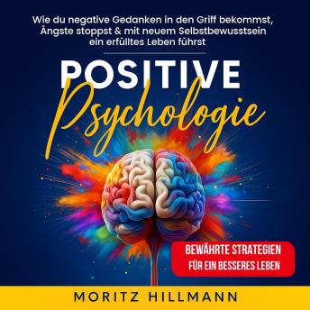 [German] - Positive Psychologie: Wie du negative Gedanken in den Griff bekommst, Ängste stoppst & mit neuem Selbstbewusstsein  ein erfülltes Leben führst