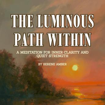 The Luminous Path Within: A Meditation for Inner Clarity and Quiet Strength