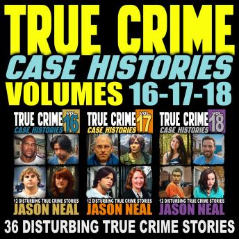 True Crime Case Histories - (Books 16, 17, & 18): 36 Disturbing True Crime Stories (3 Book True Crime Collection)