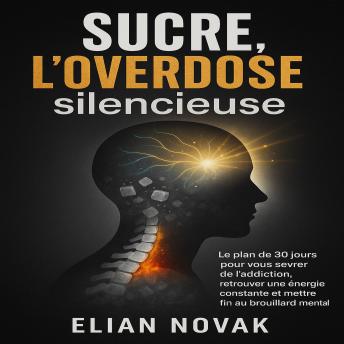[French] - Sucre, l’overdose silencieuse: Le plan de 30 jours pour vous sevrer de l’addiction, retrouver une énergie constante et mettre fin au brouillard mental.
