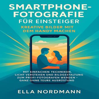 [German] - Smartphone-Fotografie für Einsteiger – Kreative Bilder mit dem Handy machen: Mit einfachen Techniken, Licht verstehen und Bildgestaltung zum Profi-Fotografen werden – ganz ohne teure Ausrüstung