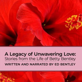 A Legacy of Unwavering Love: Stories from the Life of Betty Bentley
