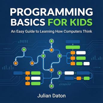 Programming Basics for Kids: An Easy Guide to Learning How Computers Think