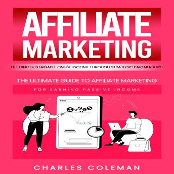 Affiliate Marketing: Building Sustainable Online Income through Strategic Partnerships (The Ultimate Guide to Affiliate Marketing for Earning Passive Income)