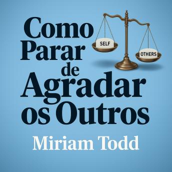 [Portuguese] - Como Parar de Agradar os Outros: Conquiste Confiança Autêntica e Liberdade com Ferramentas Baseadas em Evidências em Menos de 30 Dias