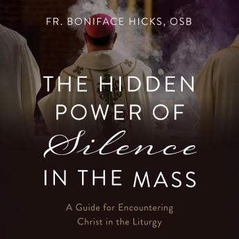 The Hidden Power of Silence in the Mass: A Guide for Encountering Christ in the Liturgy