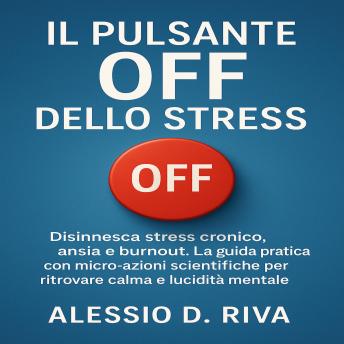 [Italian] - Il Pulsante Off dello Stress: Disinnesca stress cronico, ansia e burnout. La guida pratica con micro-azioni scientifiche per ritrovare calma e lucidità mentale.